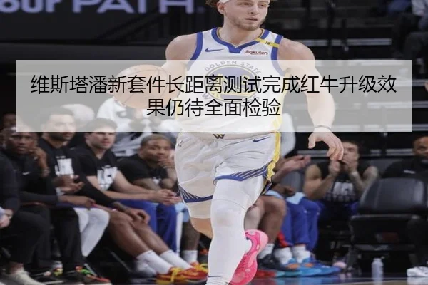 维斯塔潘新套件长距离测试完成红牛升级效果仍待全面检验